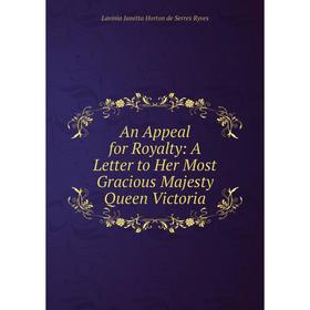 

Книга An Appeal for Royalty: A Letter to Her Most Gracious Majesty Queen Victoria