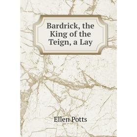 

Книга Bardrick, the King of the Teign, a Lay