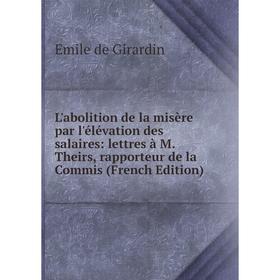 

Книга L'abolition de la misère par l'élévation des salaires: lettres à M Theirs, rapporteur de la Commis