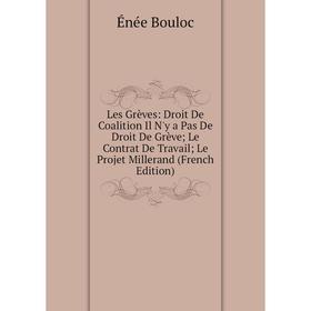

Книга Les Grèves: Droit De Coalition Il N'y a Pas De Droit De Grève; Le Contrat De Travail; Le Projet Millerand