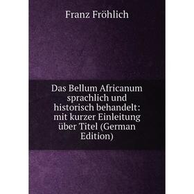 

Книга Das Bellum Africanum sprachlich und historisch behandelt: mit kurzer Einleitung über Titel (German Edition)