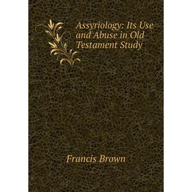 

Книга Assyriology: Its Use and Abuse in Old Testament Study
