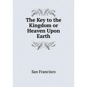 

Книга The Key to the Kingdom or Heaven Upon Earth