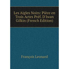 

Книга Les Aigles Noirs: Pièce en Trois Actes Préf D'Iwan Gilkin