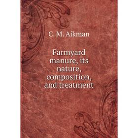 

Книга Farmyard manure, its nature, composition, and treatment
