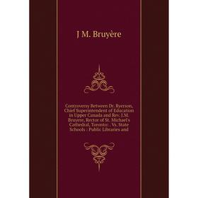 

Книга Controversy Between Dr. Ryerson, Chief Superintendent of Education in Upper Canada and Rev. J.M. Bruyere, Rector of St. Michael's Cathedral, Tor