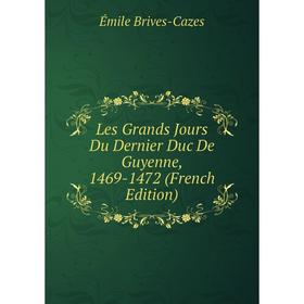 

Книга Les Grands Jours Du Dernier Duc De Guyenne, 1469-1472