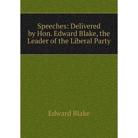 

Книга Speeches: Delivered by Hon. Edward Blake, the Leader of the Liberal Party