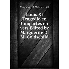 

Книга Louis XI Tragédie en Cinq actes en vers Edited by Marguerite DM Goldschild