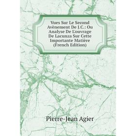 

Книга Vues Sur Le Second Avènement De J.C.: Ou Analyse De L'ouvrage De Lacunza Sur Cette Importante Matière (French Edition)