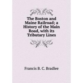 

Книга The Boston and Maine Railroada History of the Main Road, with its Tributary Lines