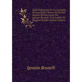 

Книга Della Istituzione Di Un Consiglio Privato Della Corona Nel Nostro Regime Parlamentare Per Ignazio Brunelli: Con Lettera Di Ruggero Bonghi
