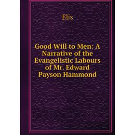 

Книга Good Will to Men: A Narrative of the Evangelistic Labours of Mr. Edward Payson Hammond