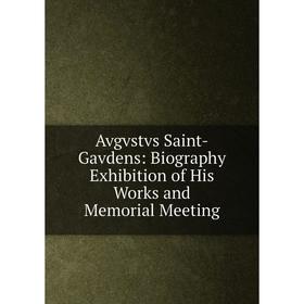 

Книга Avgvstvs Saint-Gavdens: Biography Exhibition of His Works and Memorial Meeting