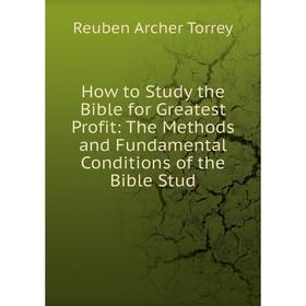 

Книга How to Study the Bible for Greatest Profit: The Methods and Fundamental Conditions of the Bible Stud