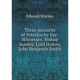 

Книга Three Accounts of Peterloo by Eye-Witnesses: Bishop Stanley, Lord Hylton, John Benjamin Smith