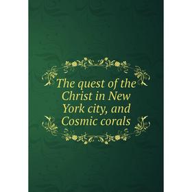 

Книга The quest of the Christ in New York city, and Cosmic corals