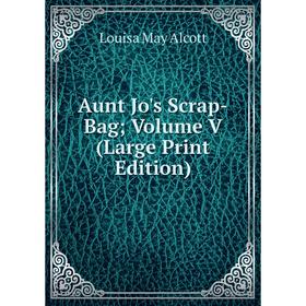 

Книга Aunt Jo's Scrap-Bag Volume V (Large Print Edition)