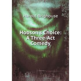 

Книга Hobson's Choice: A Three-Act Comedy