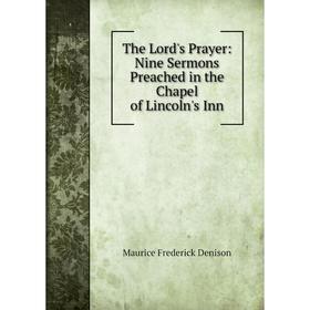 

Книга The Lord's Prayer: Nine Sermons Preached in the Chapel of Lincoln's Inn