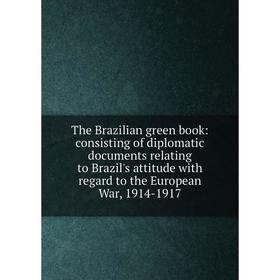 

Книга The Brazilian green book: consisting of diplomatic documents relating to Brazil's attitude with regard to the European War, 1914-1917