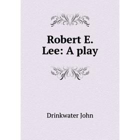 

Книга Robert E. Lee: A play
