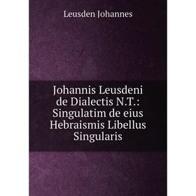 

Книга Johannis Leusdeni de Dialectis N. T.: Singulatim de eius Hebraismis Libellus Singularis