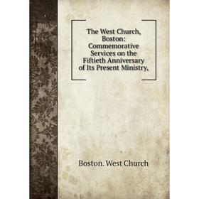 

Книга The West Church, Boston: Commemorative Services on the Fiftieth Anniversary of Its Present Ministry