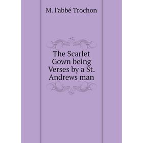 

Книга The Scarlet Gown being Verses by a St. Andrews man