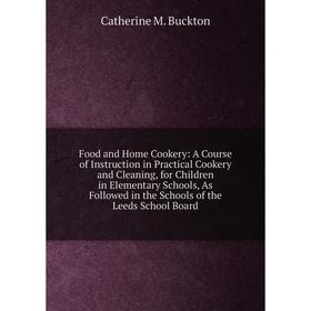 

Книга Food and Home Cookery: A Course of Instruction in Practical Cookery and Cleaning, for Children in Elementary Schools