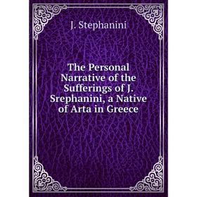 

Книга The Personal Narrative of the Sufferings of J. Srephanini, a Native of Arta in Greece