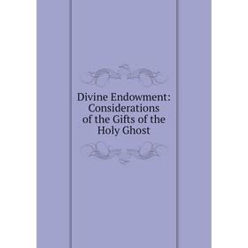 

Книга Divine Endowment: Considerations of the Gifts of the Holy Ghost