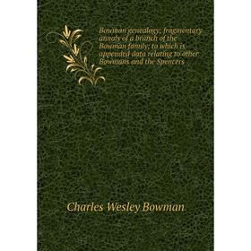 

Книга Bowman genealogy; fragmentary annals of a branch of the Bowman family; to which is appended data relating to other Bowmans and the Spencers