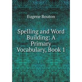 

Книга Spelling and Word Building: A Primary Vocabulary, Book 1