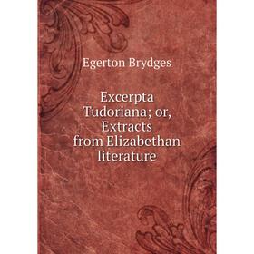 

Книга Excerpta Tudoriana; or, Extracts from Elizabethan literature