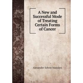 

Книга A New and Successful Mode of Treating Certain Forms of Cancer