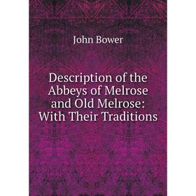 

Книга Description of the Abbeys of Melrose and Old Melrose: With Their Traditions