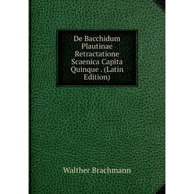 

Книга De Bacchidum Plautinae Retractatione Scaenica Capita Quinque. (Latin Edition)