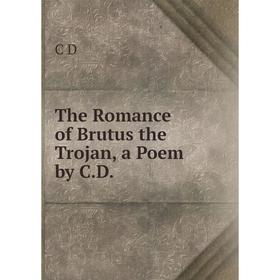 

Книга The Romance of Brutus the Trojan, a Poem by C.D.