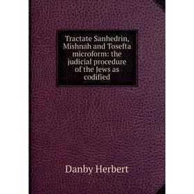 

Книга Tractate Sanhedrin, Mishnah and Tosefta microform: the judicial procedure of the Jews as codified