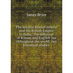 

Книга The ancient Roman empire and the British Empire in India; The diffusion of Roman and English law throughout the world; two historical studies