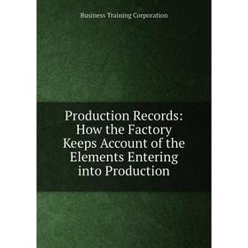 

Книга Production Records: How the Factory Keeps Account of the Elements Entering into Production