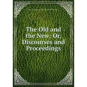 

Книга The Old and the New: Or, Discourses and Proceedings