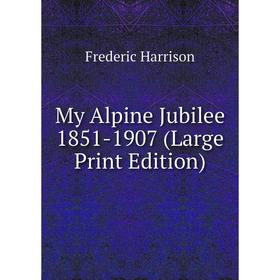 

Книга My Alpine Jubilee 1851-1907 (Large Print Edition)