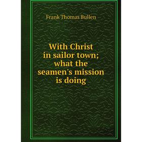 

Книга With Christ in sailor town; what the seamen's mission is doing