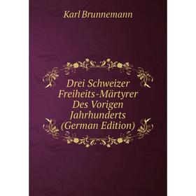 

Книга Drei Schweizer Freiheits-Märtyrer Des Vorigen Jahrhunderts (German Edition)