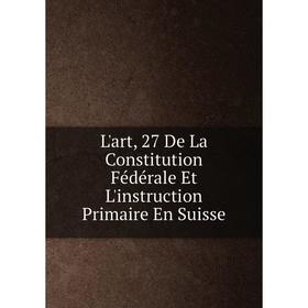 

Книга L'art, 27 De La Constitution Fédérale Et L'instruction Primaire En Suisse
