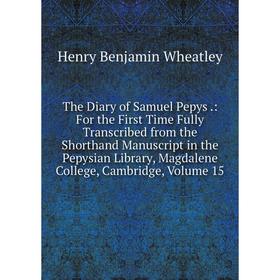 

Книга The Diary of Samuel Pepys.: For the First Time Fully Transcribed from the Shorthand Manuscript in the Pepysian Library, Magdalene College, Cambr