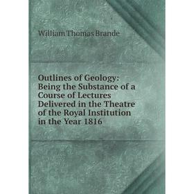 

Книга Outlines of Geology: Being the Substance of a Course of Lectures Delivered in the Theatre of the Royal Institution in the Year 1816