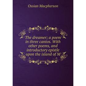 

Книга The dreamer a poem in three cantos. With other poems, and introductory epistle upon the island of M